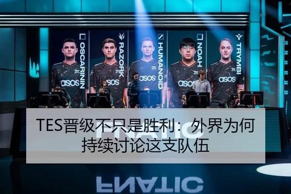 TES晋级不只是胜利：外界为何持续讨论这支队伍