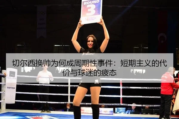 切尔西换帅为何成周期性事件：短期主义的代价与球迷的疲态